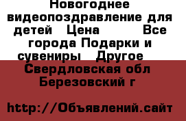 Новогоднее видеопоздравление для детей › Цена ­ 200 - Все города Подарки и сувениры » Другое   . Свердловская обл.,Березовский г.